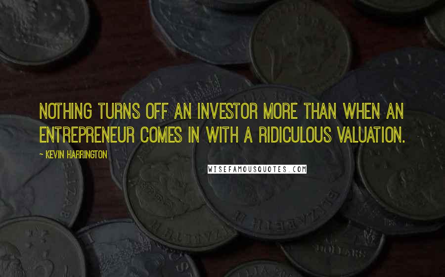 Kevin Harrington Quotes: Nothing turns off an investor more than when an entrepreneur comes in with a ridiculous valuation.