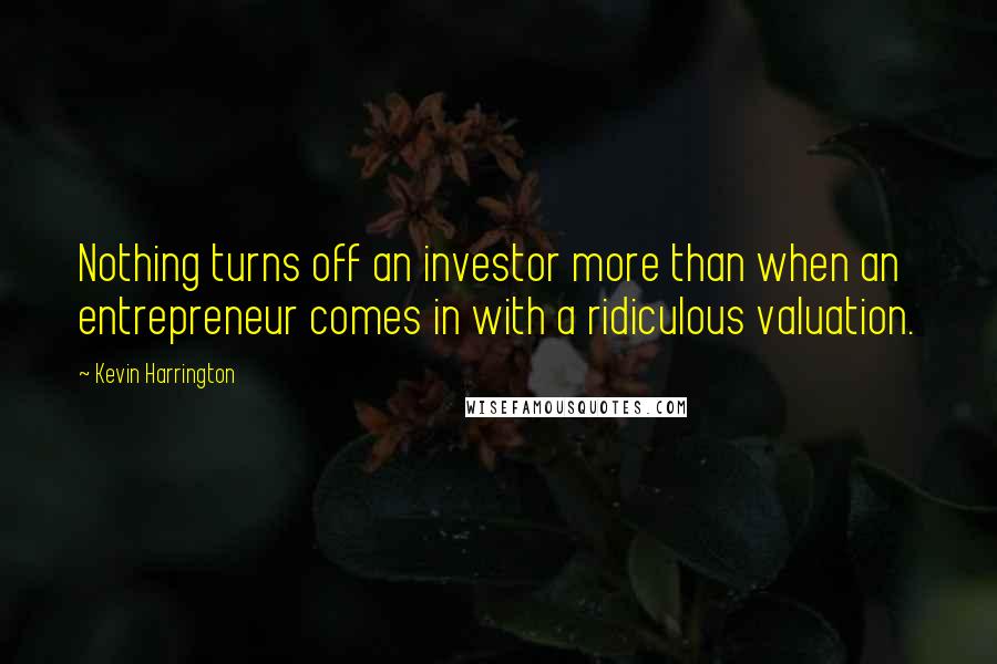 Kevin Harrington Quotes: Nothing turns off an investor more than when an entrepreneur comes in with a ridiculous valuation.