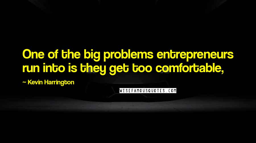 Kevin Harrington Quotes: One of the big problems entrepreneurs run into is they get too comfortable,