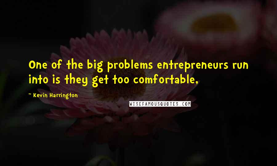 Kevin Harrington Quotes: One of the big problems entrepreneurs run into is they get too comfortable,