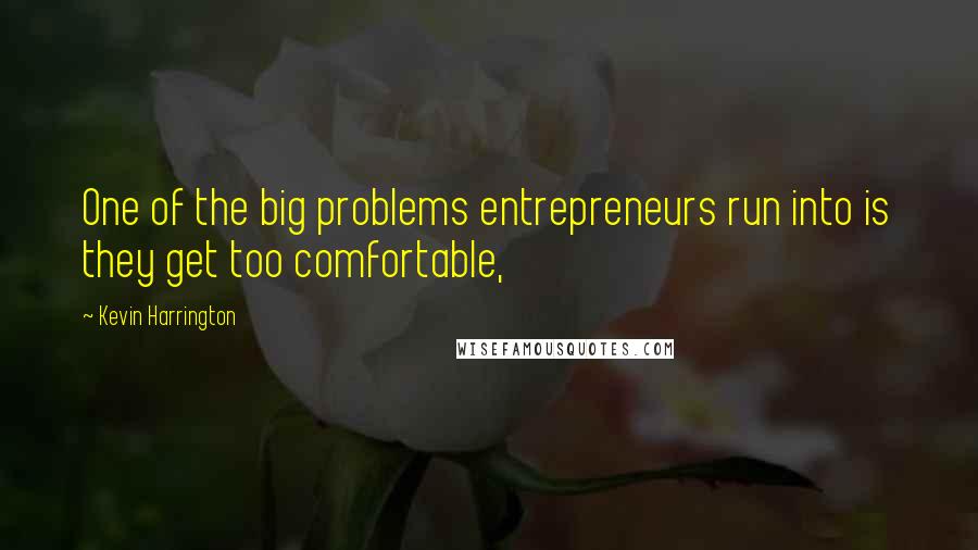 Kevin Harrington Quotes: One of the big problems entrepreneurs run into is they get too comfortable,