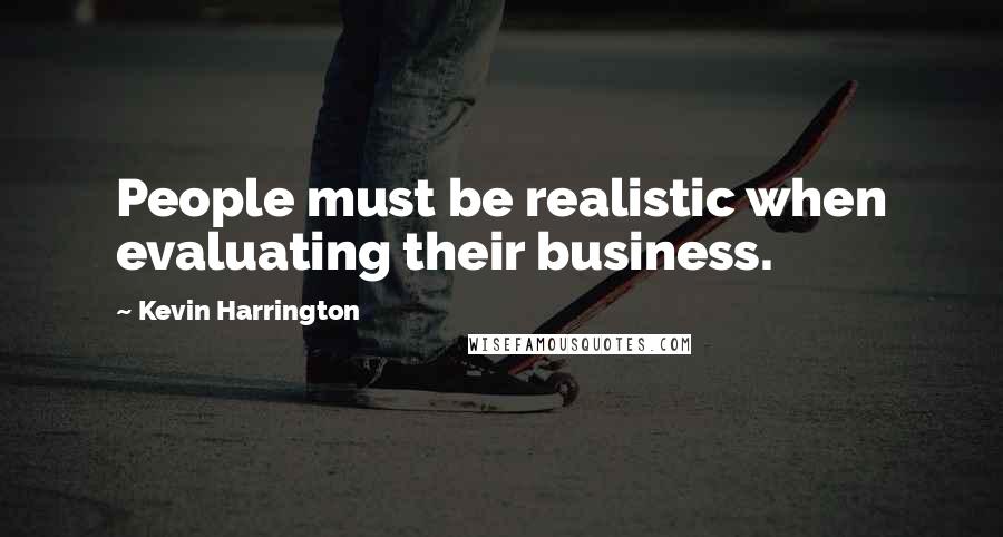 Kevin Harrington Quotes: People must be realistic when evaluating their business.