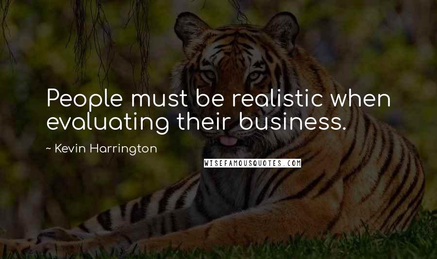 Kevin Harrington Quotes: People must be realistic when evaluating their business.