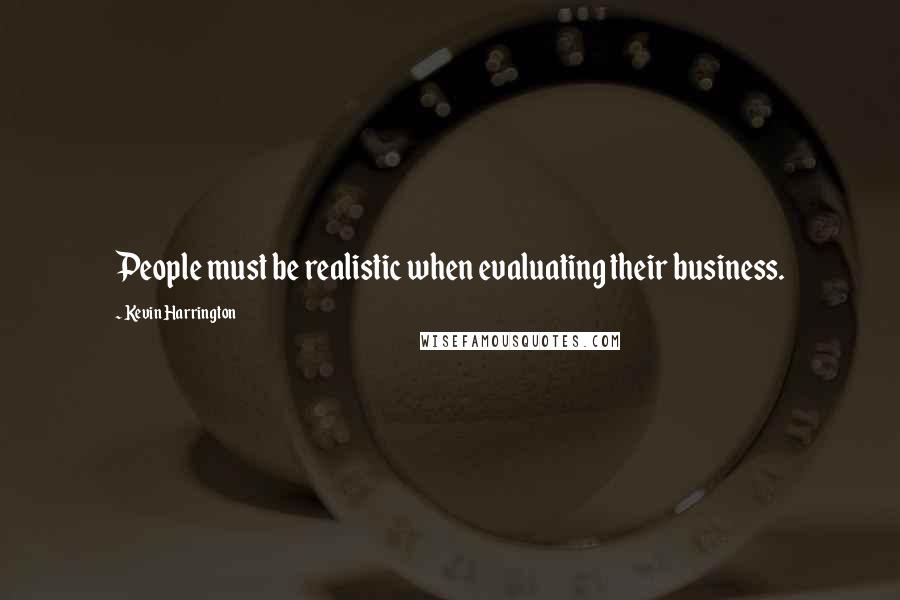 Kevin Harrington Quotes: People must be realistic when evaluating their business.