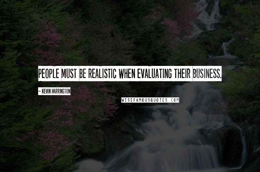 Kevin Harrington Quotes: People must be realistic when evaluating their business.