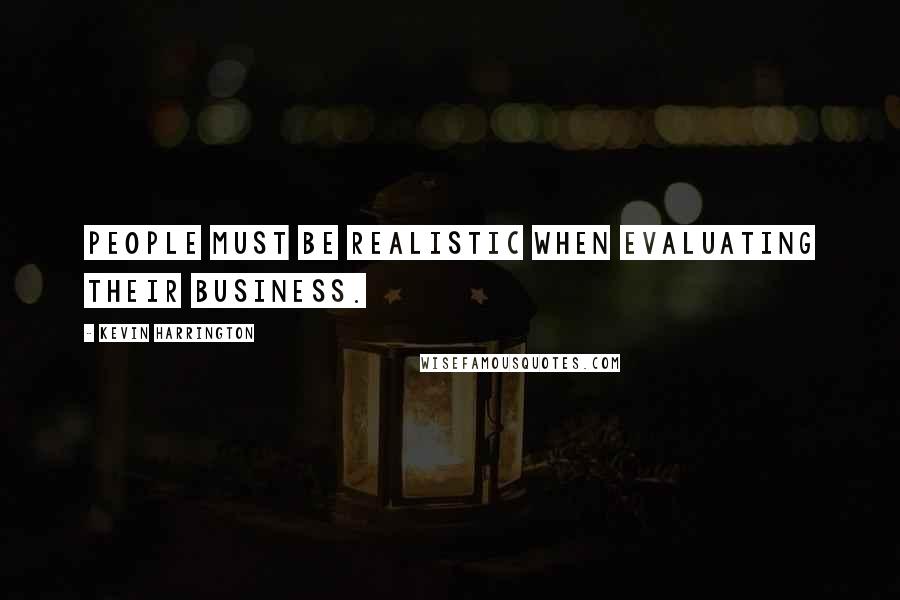 Kevin Harrington Quotes: People must be realistic when evaluating their business.