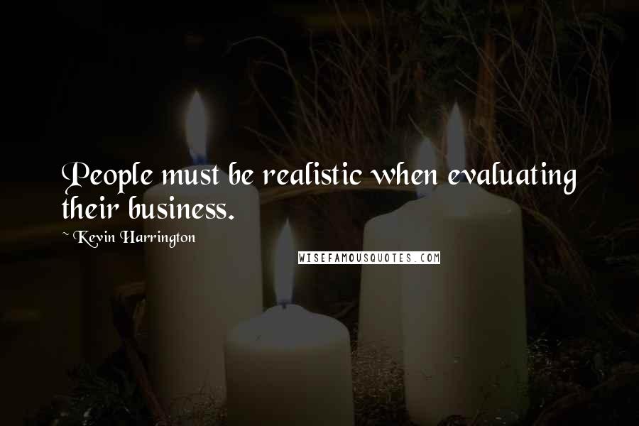 Kevin Harrington Quotes: People must be realistic when evaluating their business.