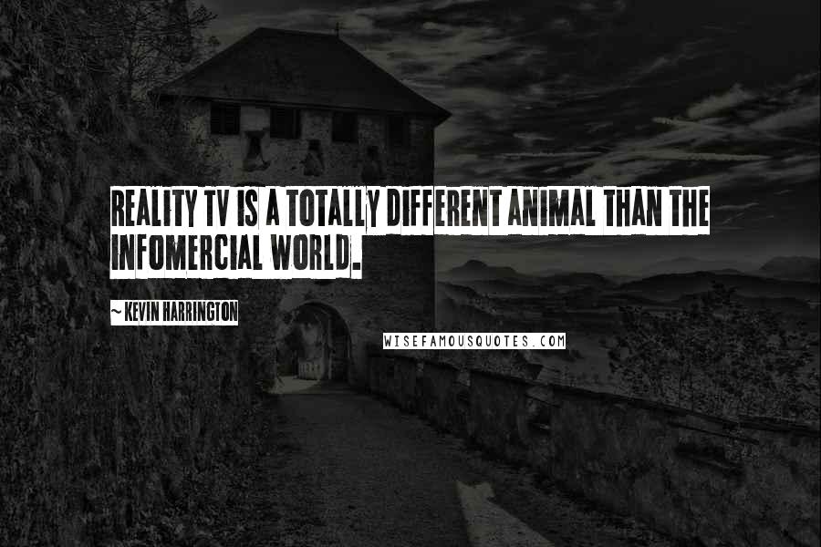 Kevin Harrington Quotes: Reality TV is a totally different animal than the infomercial world.