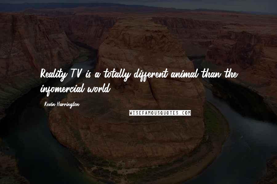 Kevin Harrington Quotes: Reality TV is a totally different animal than the infomercial world.