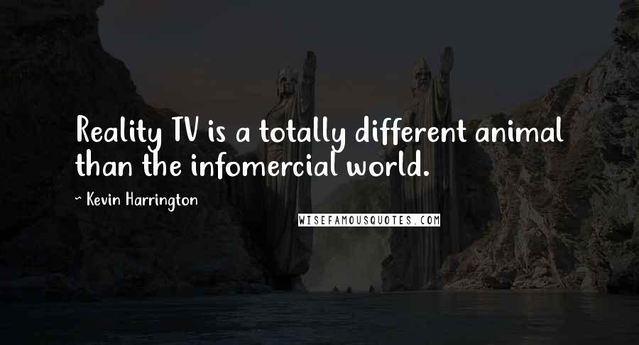 Kevin Harrington Quotes: Reality TV is a totally different animal than the infomercial world.