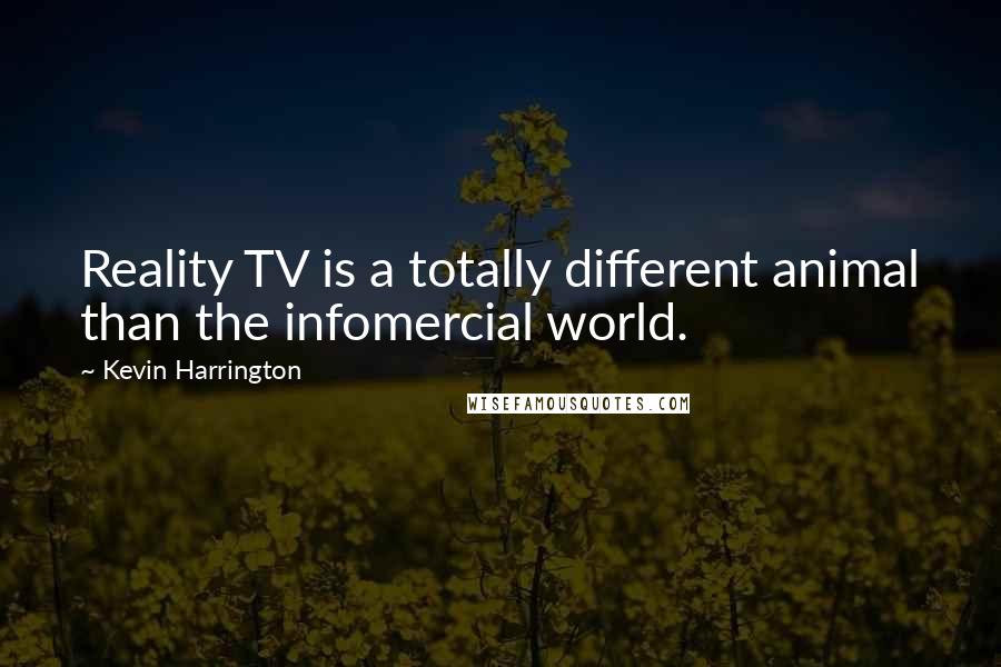 Kevin Harrington Quotes: Reality TV is a totally different animal than the infomercial world.