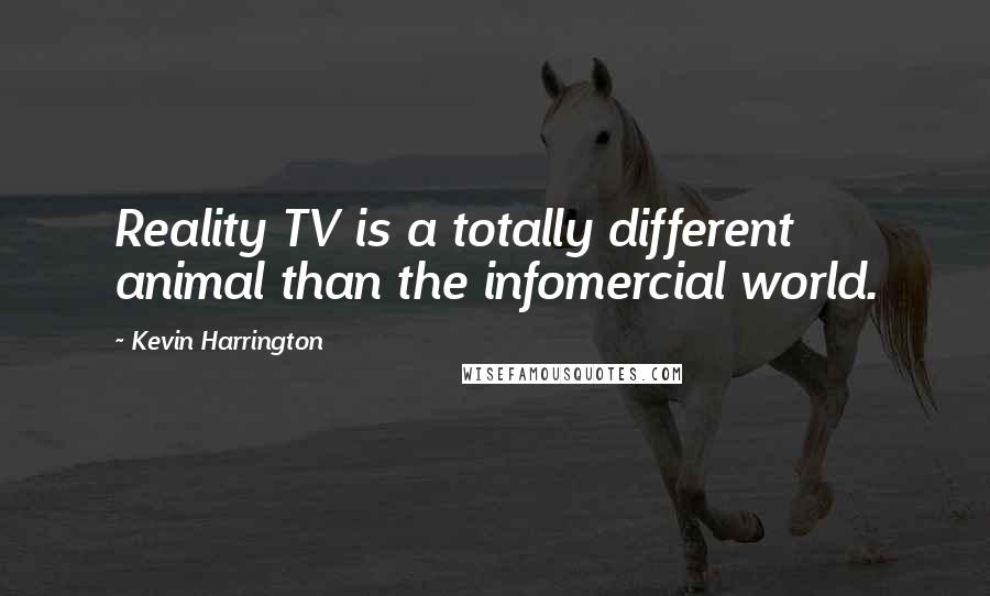 Kevin Harrington Quotes: Reality TV is a totally different animal than the infomercial world.