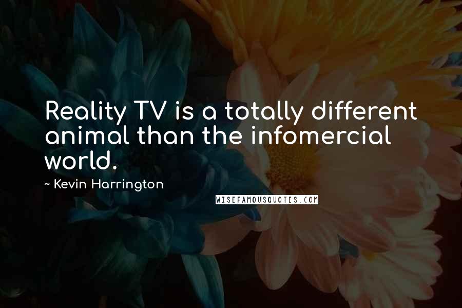 Kevin Harrington Quotes: Reality TV is a totally different animal than the infomercial world.