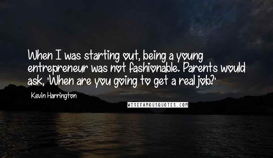 Kevin Harrington Quotes: When I was starting out, being a young entrepreneur was not fashionable. Parents would ask, 'When are you going to get a real job?'