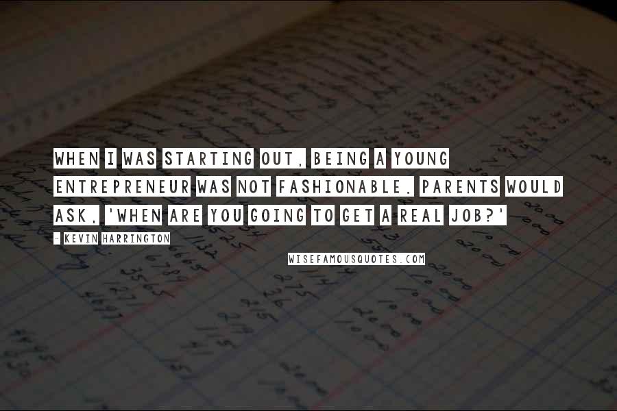 Kevin Harrington Quotes: When I was starting out, being a young entrepreneur was not fashionable. Parents would ask, 'When are you going to get a real job?'