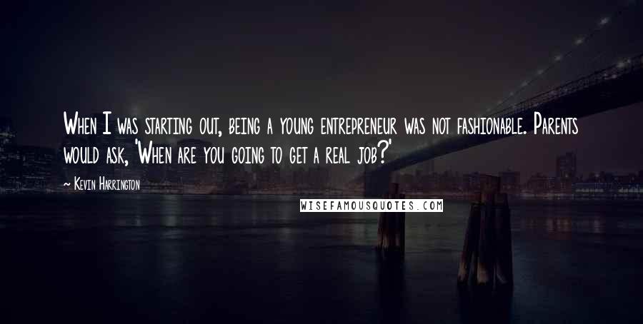 Kevin Harrington Quotes: When I was starting out, being a young entrepreneur was not fashionable. Parents would ask, 'When are you going to get a real job?'