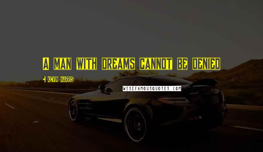 Kevin Harris Quotes: A man with dreams cannot be denied