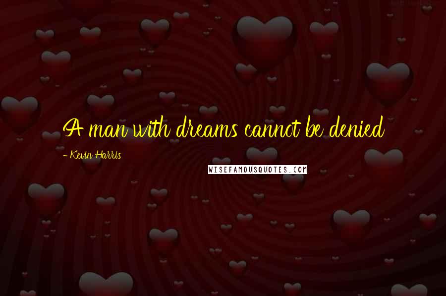 Kevin Harris Quotes: A man with dreams cannot be denied