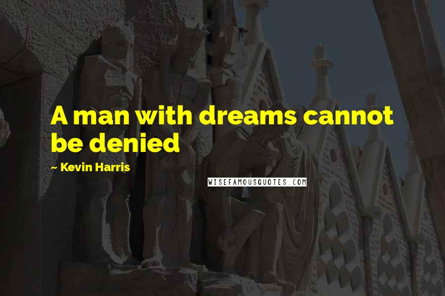 Kevin Harris Quotes: A man with dreams cannot be denied