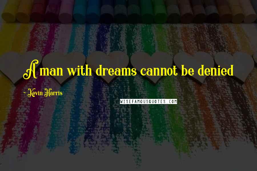 Kevin Harris Quotes: A man with dreams cannot be denied