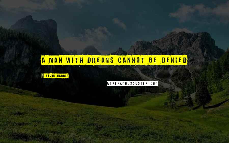 Kevin Harris Quotes: A man with dreams cannot be denied