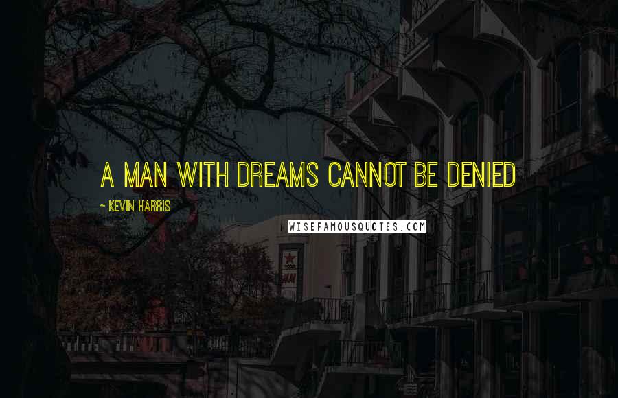 Kevin Harris Quotes: A man with dreams cannot be denied