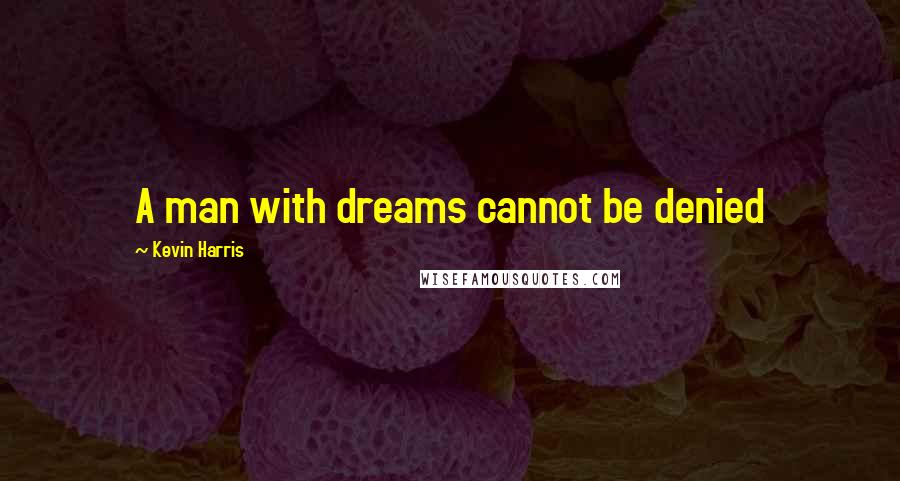 Kevin Harris Quotes: A man with dreams cannot be denied