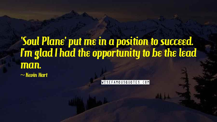 Kevin Hart Quotes: 'Soul Plane' put me in a position to succeed. I'm glad I had the opportunity to be the lead man.