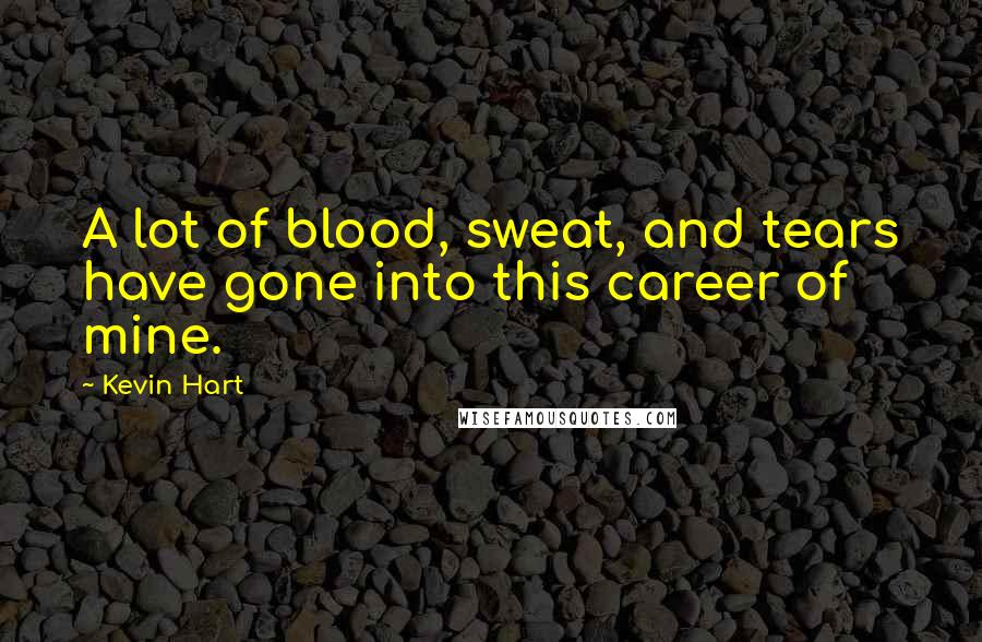 Kevin Hart Quotes: A lot of blood, sweat, and tears have gone into this career of mine.