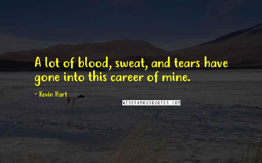 Kevin Hart Quotes: A lot of blood, sweat, and tears have gone into this career of mine.