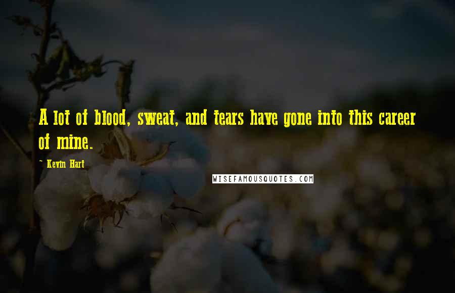 Kevin Hart Quotes: A lot of blood, sweat, and tears have gone into this career of mine.