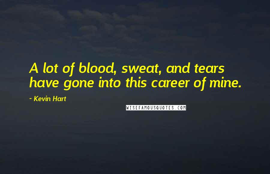 Kevin Hart Quotes: A lot of blood, sweat, and tears have gone into this career of mine.