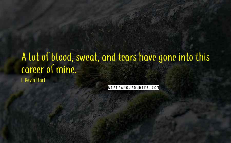 Kevin Hart Quotes: A lot of blood, sweat, and tears have gone into this career of mine.