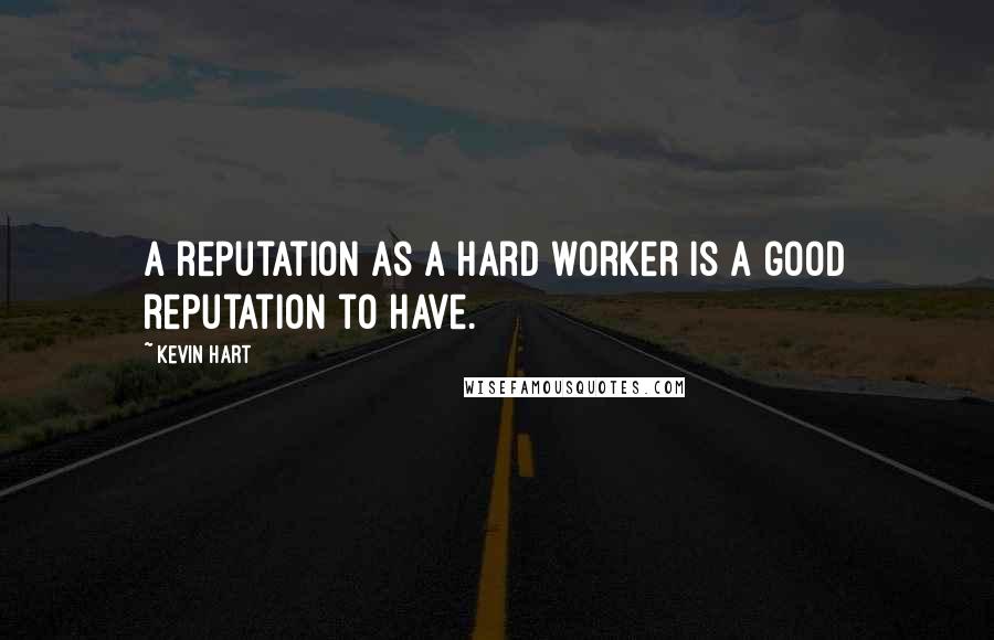 Kevin Hart Quotes: A reputation as a hard worker is a good reputation to have.