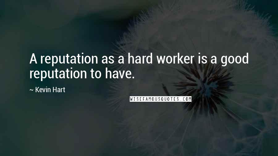 Kevin Hart Quotes: A reputation as a hard worker is a good reputation to have.