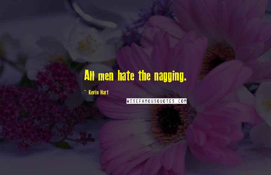 Kevin Hart Quotes: All men hate the nagging.