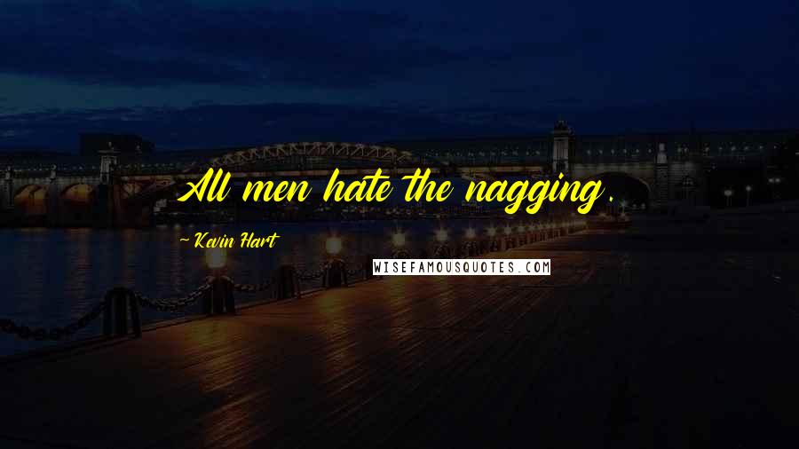 Kevin Hart Quotes: All men hate the nagging.