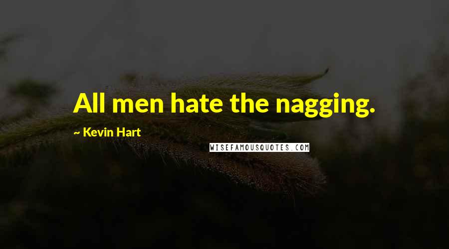 Kevin Hart Quotes: All men hate the nagging.