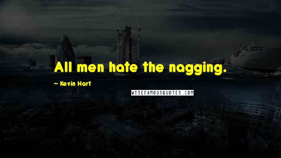 Kevin Hart Quotes: All men hate the nagging.