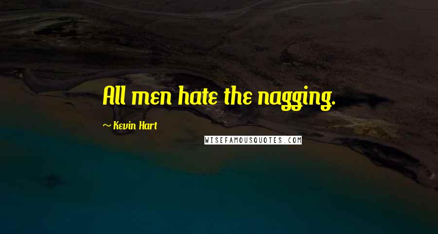 Kevin Hart Quotes: All men hate the nagging.