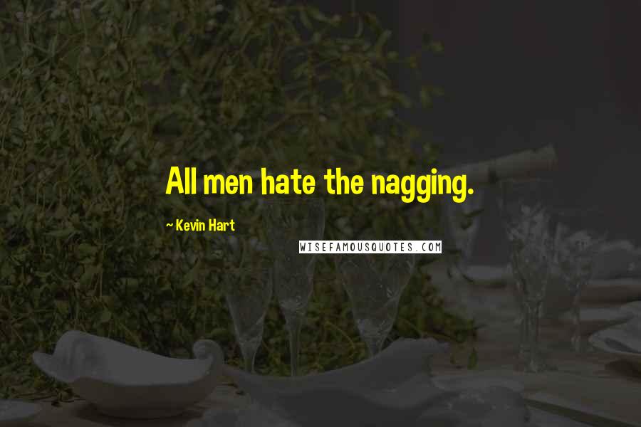 Kevin Hart Quotes: All men hate the nagging.