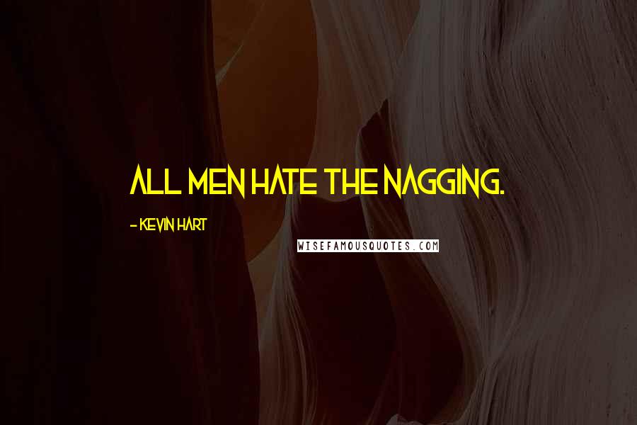 Kevin Hart Quotes: All men hate the nagging.