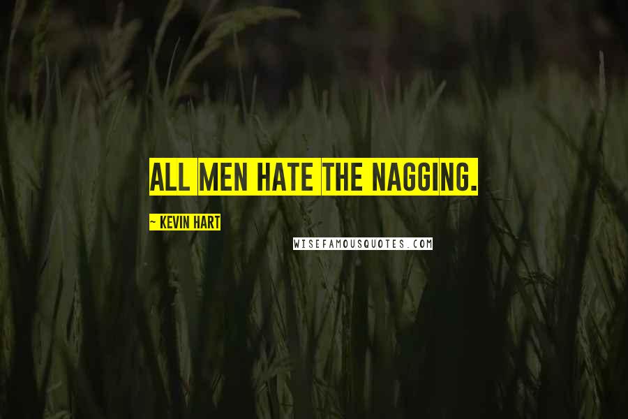 Kevin Hart Quotes: All men hate the nagging.