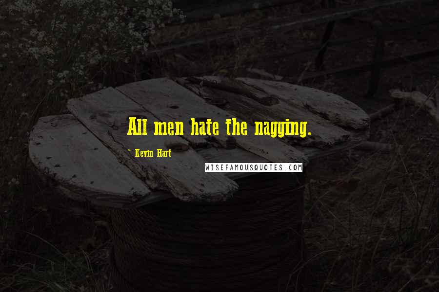 Kevin Hart Quotes: All men hate the nagging.