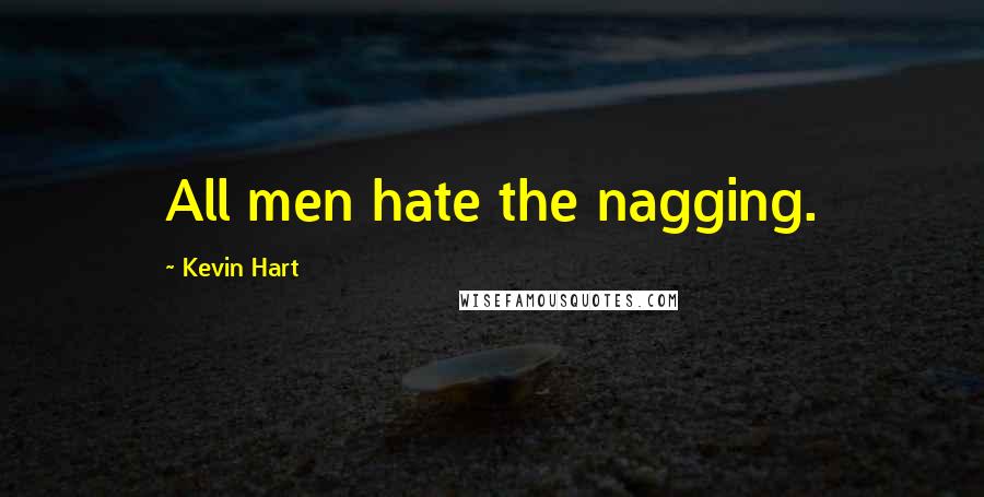 Kevin Hart Quotes: All men hate the nagging.