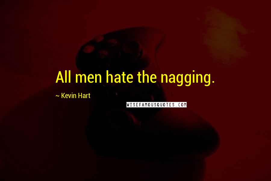 Kevin Hart Quotes: All men hate the nagging.