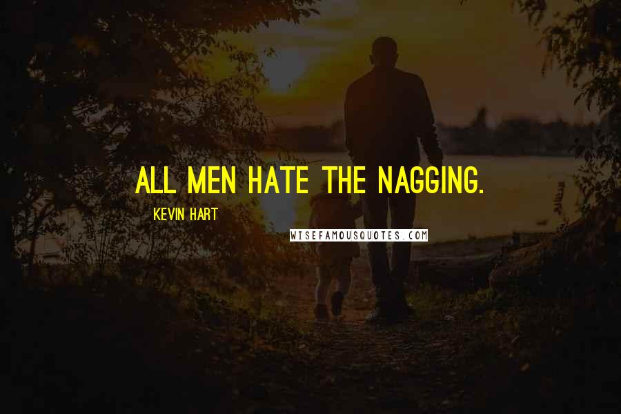 Kevin Hart Quotes: All men hate the nagging.