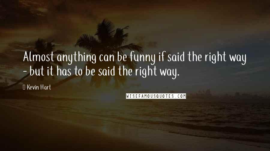 Kevin Hart Quotes: Almost anything can be funny if said the right way - but it has to be said the right way.