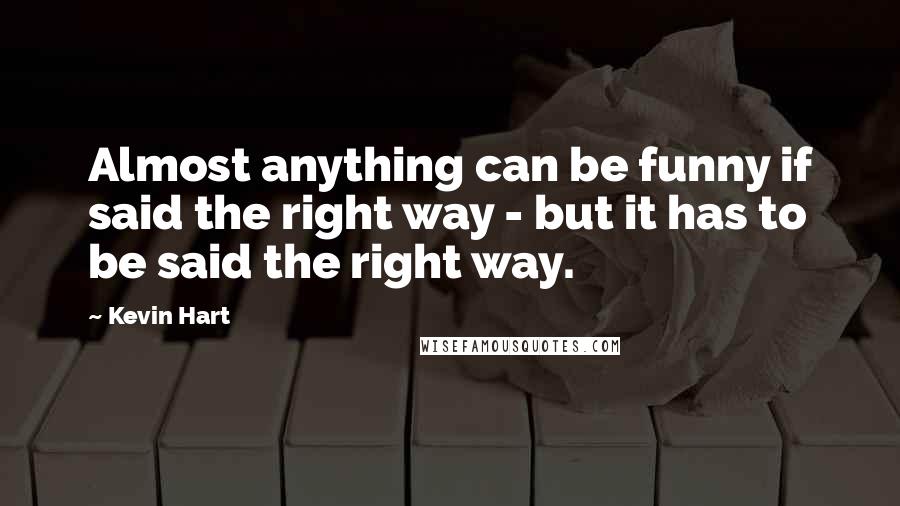 Kevin Hart Quotes: Almost anything can be funny if said the right way - but it has to be said the right way.