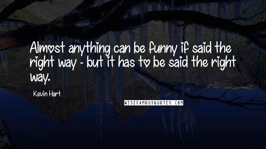 Kevin Hart Quotes: Almost anything can be funny if said the right way - but it has to be said the right way.